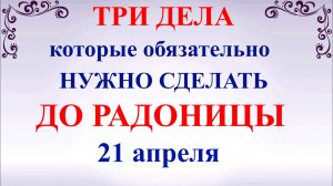 Три дела которые нужно сделать до Радоницы 21 апреля. Радоница традиции и обычаи