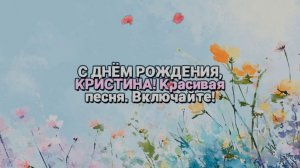 С днем рождения Кристина! Поздравление. Поздравление с юбилеем, с днем рождения. Кристина. Песня