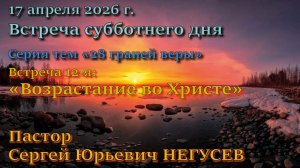 Встреча 12. Пастор Сергей Юрьевич Негусев. 11-й пункт вероучения Церкви АСД: Возрастание во Христе