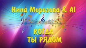 КОГДА ТЫ РЯДОМ - Нина Морозова & AI