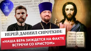 Иерей Даниил Сироткин: «Наша вера зиждется на факте встречи со Христом» / Евангельский Спас-стрим