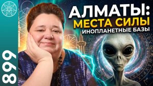 #899 АЛМАТЫ энергетический центр Казахстана. Места силы. База планеты Ташиг, контакты с Серыми