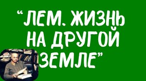 Биография «Лем. Жизнь на другой Земле» В. Орлинского.