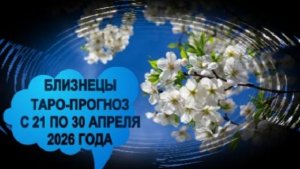 БЛИЗНЕЦЫ ТАРО-ПРОГНОЗ С 21 ПО 30 АПРЕЛЯ 2026 ГОДА