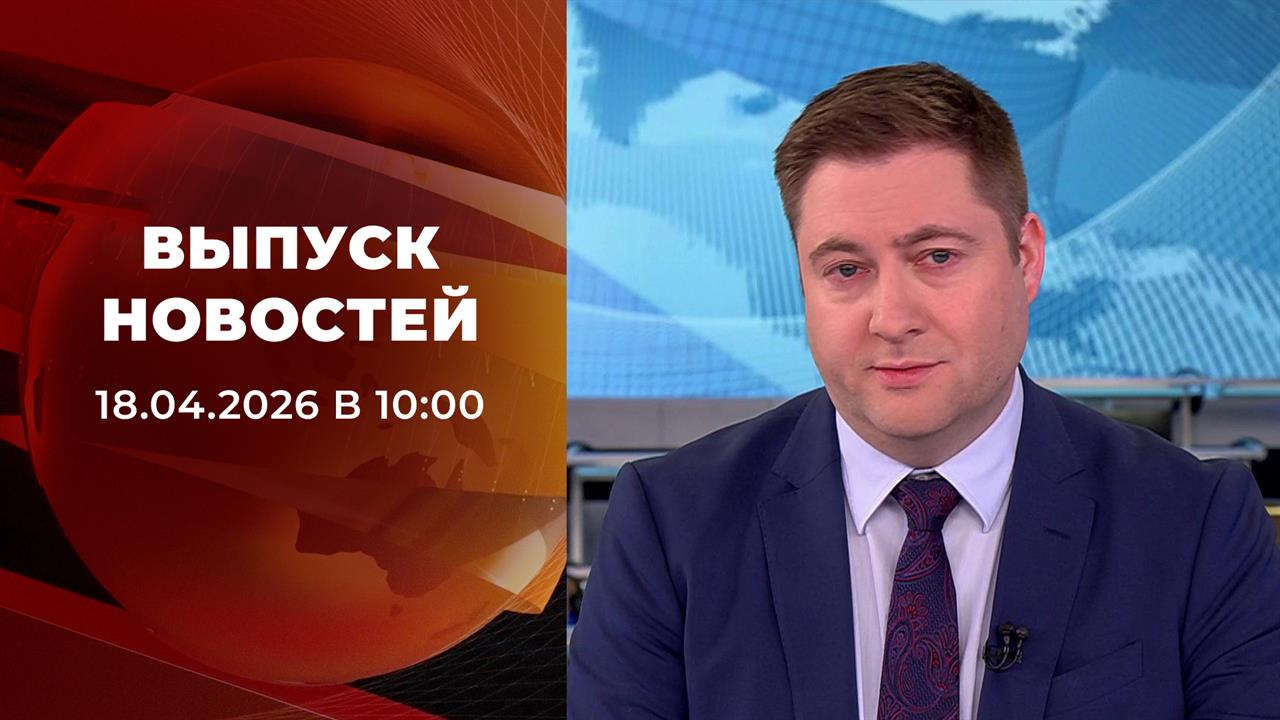 Выпуск новостей в 10:00 от 18.04.2026