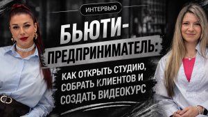 Бьюти-предприниматель: как открыть студию, собрать клиентов и создать видеокурс #интервью #бьюти