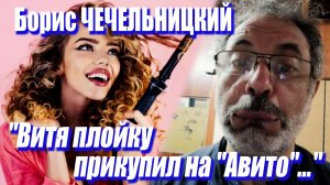 Борис Чечельницкий - «Витя плойку прикупил на «Авито»...»