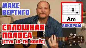 СПЛОШНАЯ ПОЛОСА (СТУК 18-ТИ КОЛЁС) - МАКС ВЕРТИГО (АККОРДЫ ДЛЯ ГИТАРЫ, БОЙ И ТЕКСТ ПЕСНИ) КАК ИГРАТЬ