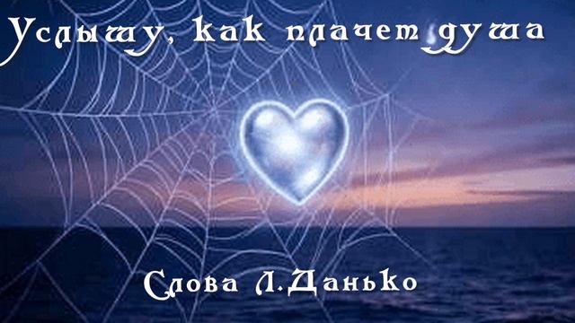 Я услышу,как плачет душа.