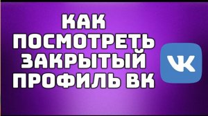 Простой способ просмотра закрытого профиля Вконтакте. Как посмотреть закрытый профиль