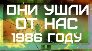 ОНИ УШЛИ ОТ НАС  В 1986 ГОДУ ЧАСТЬ №1