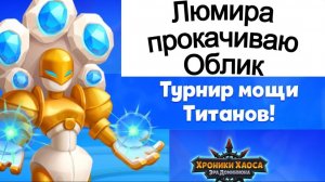 Хроники Хаоса Турнир Мощи Титанов Прокачиваю Облик титана света Люмира