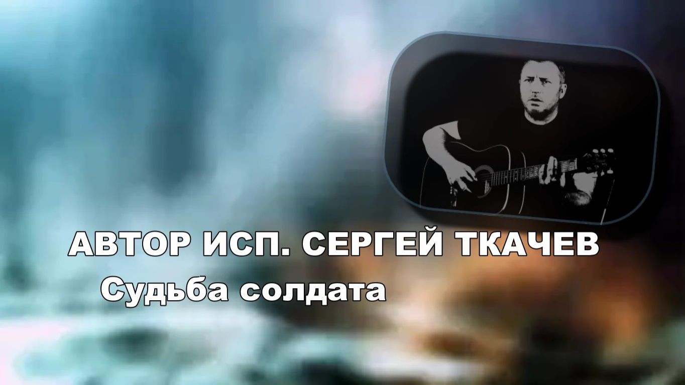 АВТОР ИСП. СЕРГЕЙ ТКАЧЕВ - Судьба солдата