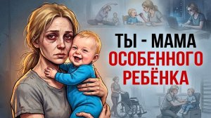 Ты_—_МАМА_ОСОБЕННОГО_РЕБЁНКА_И_ЭТО_ВСЯ_ТВОЯ_ЖИЗНЬ
