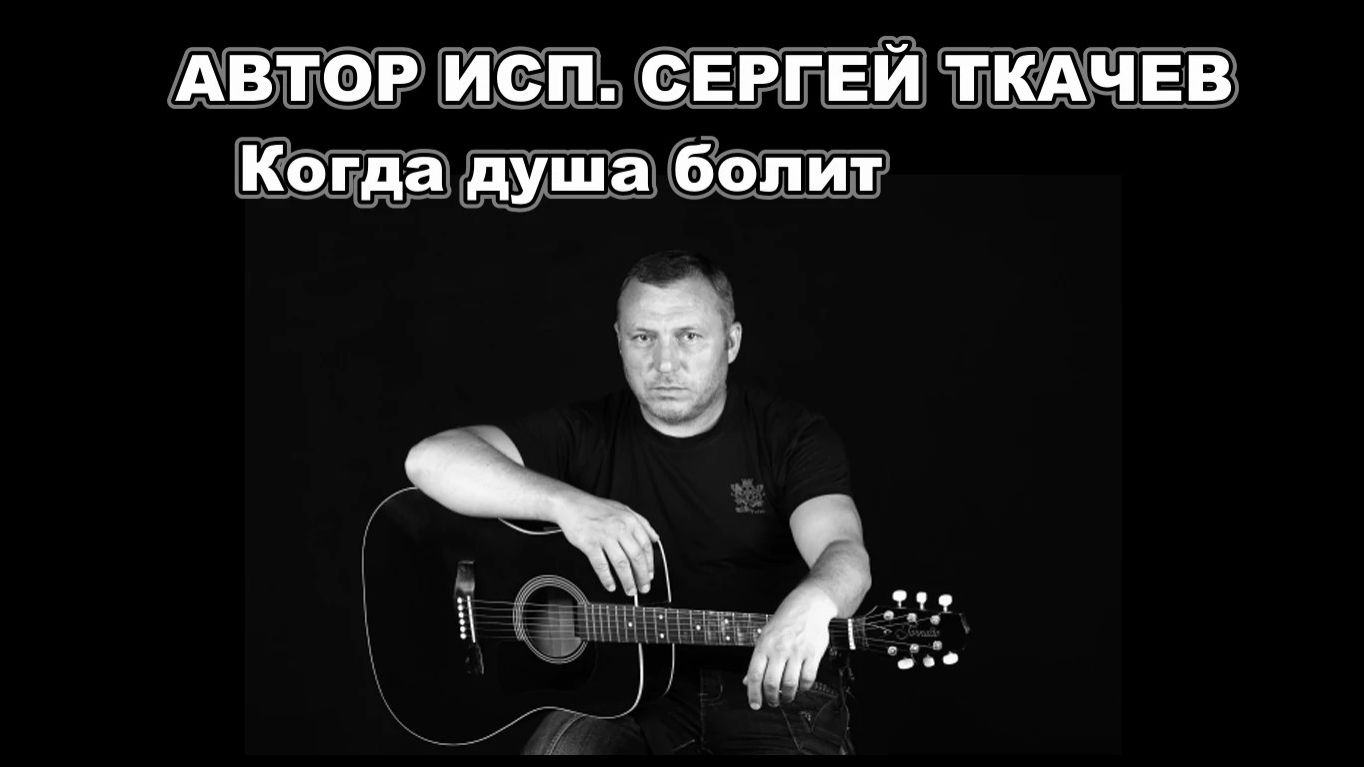 АВТОР ИСП. СЕРГЕЙ ТКАЧЕВ - Когда душа болит
