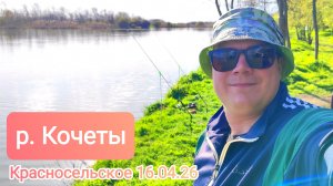 Рыбалка р.Кочеты Красносельское 16.04.26