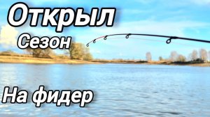 Открыл сезон на фидер ловля леща на весной