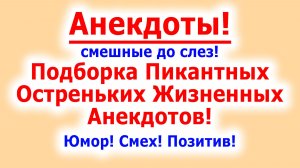 Анекдоты смешные до слез! Подборка Пикантных Остреньких Жизненных Анекдотов! Юмор! Смех! Позитив!