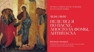 Великая Вечерня на русском языке. Неделя 2-я по Пасхе, апостола Фомы, Антипасха. 18 апреля 2026
