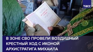 В зоне СВО провели воздушный крестный ход с иконой Архистратига Михаила