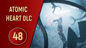 ПРОХОЖДЕНИЕ ATOMIC HEART - ЧАСТЬ 48 - DLC КРОВЬ НА ХРУСТАЛЕ