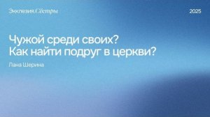Чужой среди своих? Как найти подругу в церкви? - Лана Шерина. Экклезия.Сестры 2025