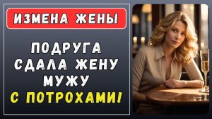 Истории измен - Лучшая подруга жены рассказала правду