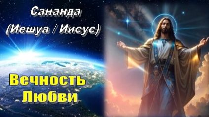 Сананда (Иешуа / Иисус): Вечность Любви 💖
