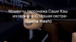 МОМЕНТЫ ПЕРСОНАЖА САШИ ХЭШ ИЗ СЕРИАЛА «Старшая сестра» пожалуйста не бан!!
