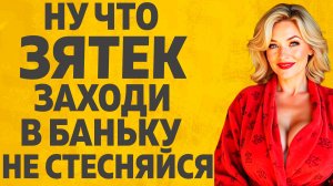 Зятек заходи в баню, не стесняйся..Расскажу тебе. Любовные истории.