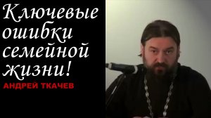 Ключевые ошибки семейной жизни!!! Протоиерей Андрей Ткачёв