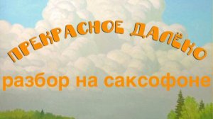Прекрасное далеко ( разбор на саксофоне)