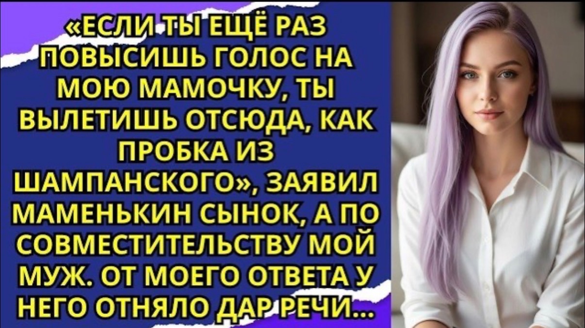 Если ты ещё раз повысишь голос на мою мамочку, ты вылетишь отсюда, как пробка из шампанского!