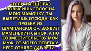 Если ты ещё раз повысишь голос на мою мамочку, ты вылетишь отсюда, как пробка из шампанского!