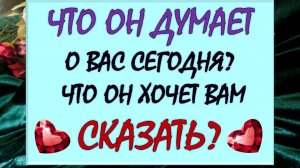 😳 ЧТО ОН ДУМАЕТ О ВАС СЕГОДНЯ❓ЧТО ОН ХОЧЕТ ВАМ СКАЗАТЬ? 🙏