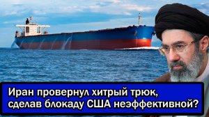 Трамп в истерике!  Иран провернул хитрый трюк, сделав блокаду США неэффективной?