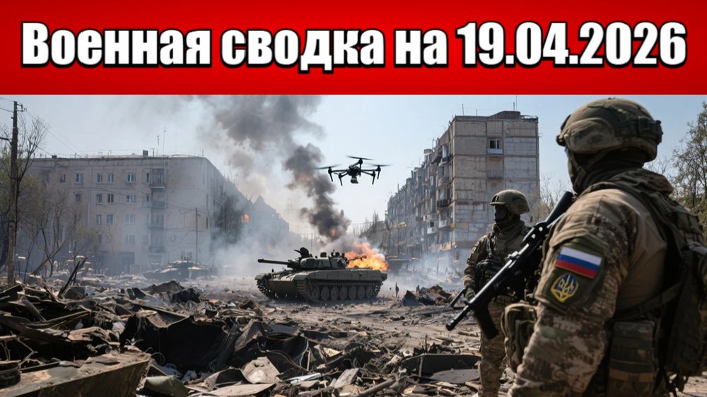 «Российские силы продвигаются в Константиновке под огнем дронов ВСУ!»: Военная сводка на 19.04.2026
