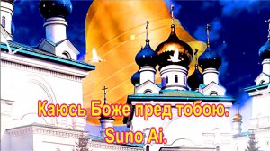 Каюсь Боже пред тобою. Suno Ai.