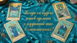 Расклад таро "КОГДА ОН ГОТОВ БУДЕТ СДЕЛАТЬ СЛЕДУЮЩИЙ ШАГ В ОТНОШЕНИЯХ?"