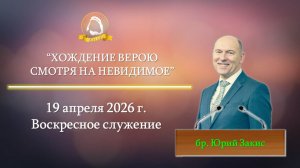 2026.04.19 "Хождение верою смотря на невидимое" Юрий Закис | Воскресное служение