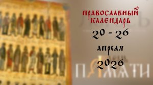 Православный календарь 20 - 26 апреля 2026 года