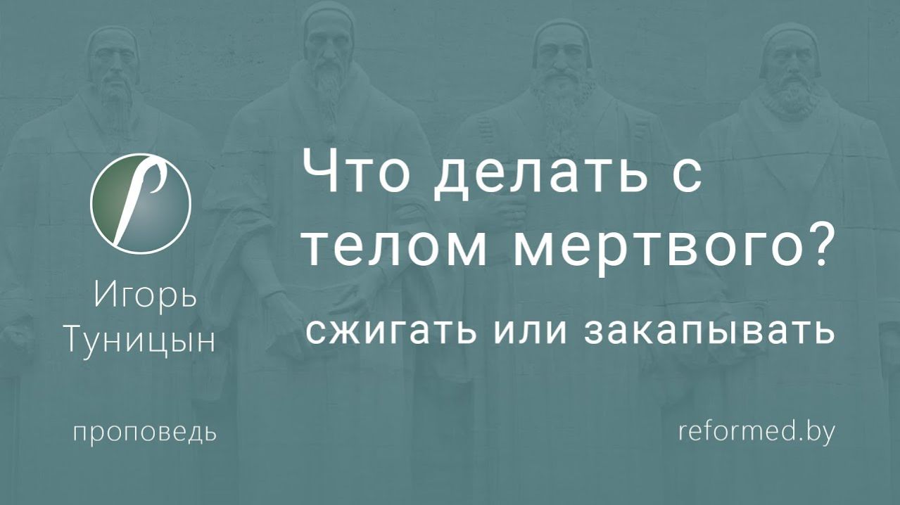 Что делать с телом мертвого_ Сжигать или закапывать || пастор Игорь Туницын
