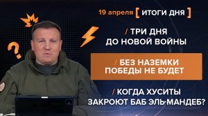 Три дня до войны.Без наземки победы не будет.Когда хуситы закроют Баб эль-Мандеб? - итоги 19 апреля