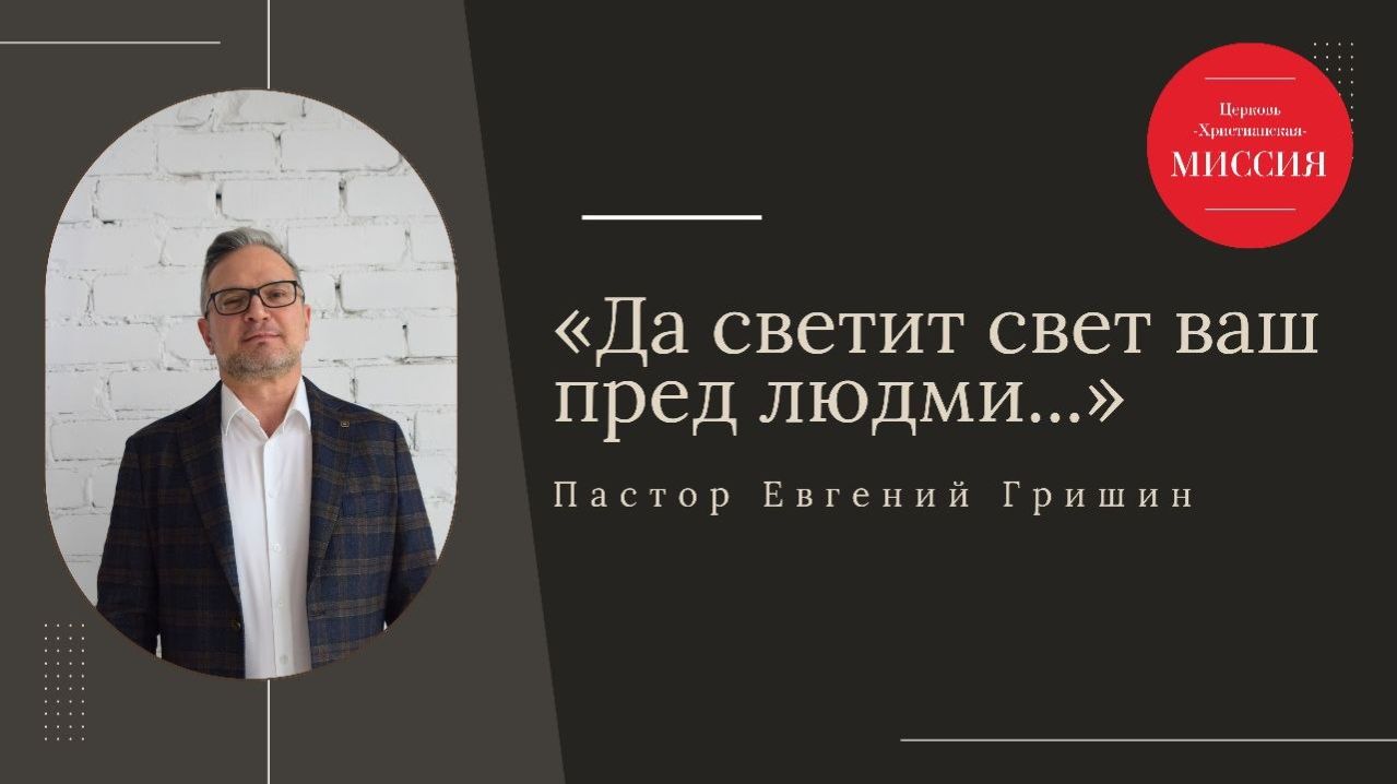 Тема: Да светит свет ваш пред людьми Пастор Евгений Гришин 19.04.2026