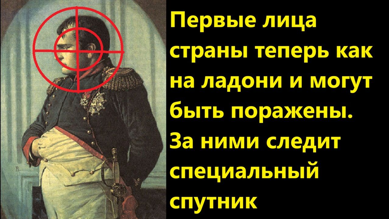 Первые лица страны теперь как на ладони и могут быть поражены. За ними следит специальный спутник