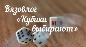 Вязовлог "Кубики выбирают" / Март /