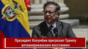 Президент Колумбии пригрозил Трампу антиамериканским восстанием