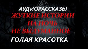 СТРАШНЫЕ РАССКАЗЫ НА НОЧЬ-ГОЛАЯ КРАСОТКА