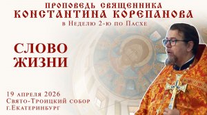 Слово Жизни. Проповедь о. Константина Корепанова в Неделю 2-ю по Пасхе (19.04.2026)