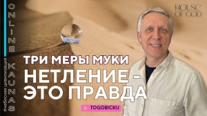 ТРИ МЕРЫ МУКИ, ИЛИ НЕТЛЕНИЕ - ЭТО ПРАВДА